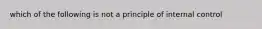 which of the following is not a principle of internal control