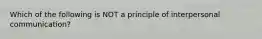 Which of the following is NOT a principle of interpersonal communication?