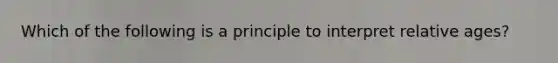 Which of the following is a principle to interpret relative ages?