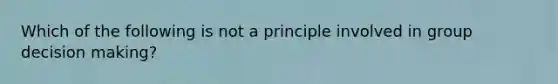 Which of the following is not a principle involved in group decision making?