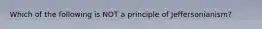 Which of the following is NOT a principle of Jeffersonianism?