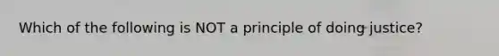 Which of the following is NOT a principle of doing justice?