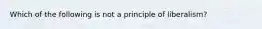 Which of the following is not a principle of liberalism?