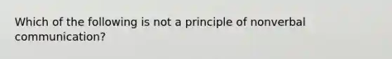 Which of the following is not a principle of nonverbal communication?