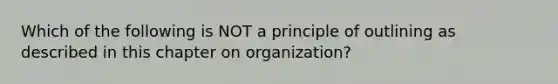 Which of the following is NOT a principle of outlining as described in this chapter on organization?