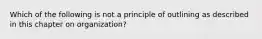 Which of the following is not a principle of outlining as described in this chapter on organization?