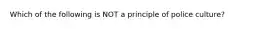 Which of the following is NOT a principle of police culture?