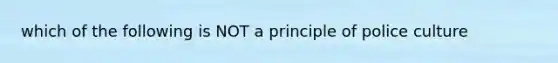 which of the following is NOT a principle of police culture