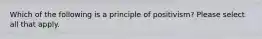 Which of the following is a principle of positivism? Please select all that apply.