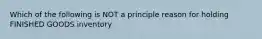 Which of the following is NOT a principle reason for holding FINISHED GOODS inventory