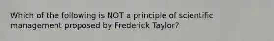 Which of the following is NOT a principle of scientific management proposed by Frederick​ Taylor?