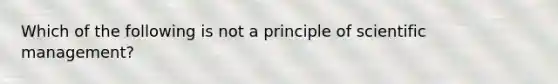 Which of the following is not a principle of scientific management?