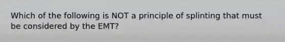 Which of the following is NOT a principle of splinting that must be considered by the EMT?