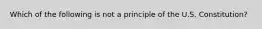 Which of the following is not a principle of the U.S. Constitution?