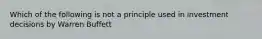 Which of the following is not a principle used in investment decisions by Warren Buffett