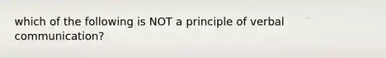 which of the following is NOT a principle of verbal communication?