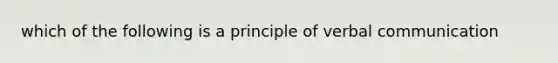 which of the following is a principle of verbal communication