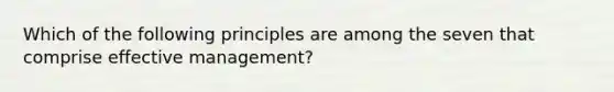 Which of the following principles are among the seven that comprise effective management?