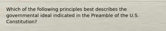 Which of the following principles best describes the governmental ideal indicated in the Preamble of the U.S. Constitution?