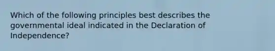 Which of the following principles best describes the governmental ideal indicated in the Declaration of Independence?