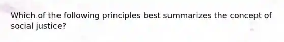 Which of the following principles best summarizes the concept of social justice?