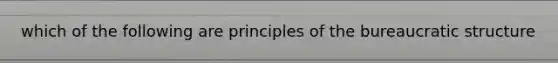 which of the following are principles of the bureaucratic structure