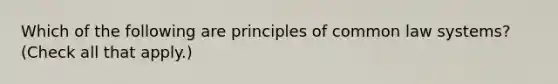 Which of the following are principles of common law systems? (Check all that apply.)