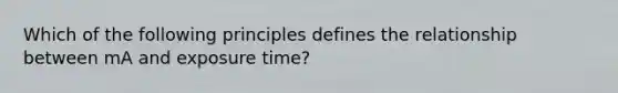 Which of the following principles defines the relationship between mA and exposure time?