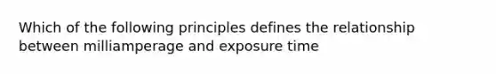 Which of the following principles defines the relationship between milliamperage and exposure time