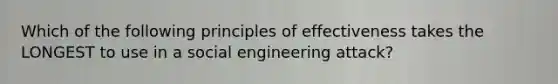 Which of the following principles of effectiveness takes the LONGEST to use in a social engineering attack?