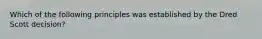 Which of the following principles was established by the Dred Scott decision?