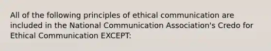 All of the following principles of ethical communication are included in the National Communication Association's Credo for Ethical Communication EXCEPT: