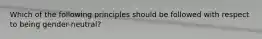 Which of the following principles should be followed with respect to being gender-neutral?