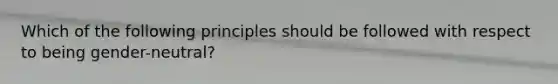 Which of the following principles should be followed with respect to being gender-neutral?