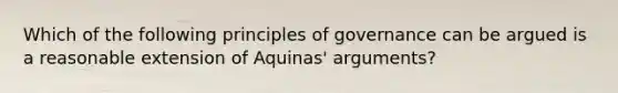 Which of the following principles of governance can be argued is a reasonable extension of Aquinas' arguments?