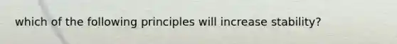 which of the following principles will increase stability?