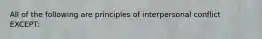 All of the following are principles of interpersonal conflict EXCEPT: