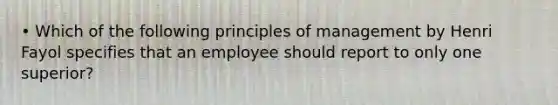 • Which of the following principles of management by Henri Fayol specifies that an employee should report to only one superior?