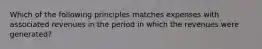 Which of the following principles matches expenses with associated revenues in the period in which the revenues were generated?