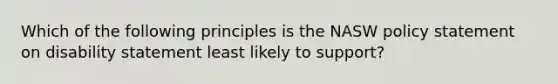 Which of the following principles is the NASW policy statement on disability statement least likely to support?