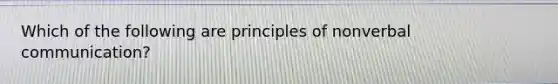 Which of the following are principles of nonverbal communication?