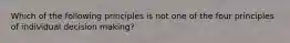 Which of the following principles is not one of the four principles of individual decision making?