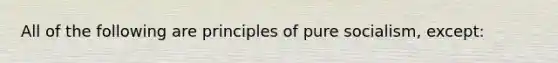 All of the following are principles of pure socialism, except: