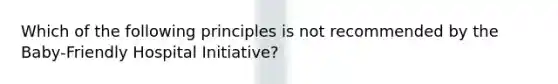 Which of the following principles is not recommended by the Baby-Friendly Hospital Initiative?