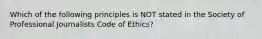 Which of the following principles is NOT stated in the Society of Professional Journalists Code of Ethics?