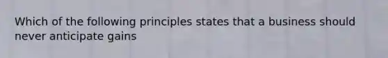 Which of the following principles states that a business should never anticipate gains