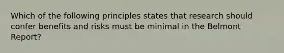 Which of the following principles states that research should confer benefits and risks must be minimal in the Belmont Report?