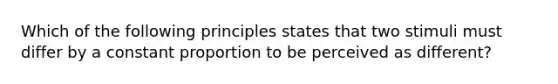 Which of the following principles states that two stimuli must differ by a constant proportion to be perceived as different?