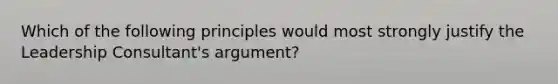 Which of the following principles would most strongly justify the Leadership​ Consultant's argument?