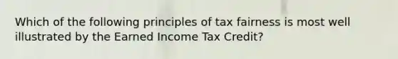 Which of the following principles of tax fairness is most well illustrated by the Earned Income Tax Credit?